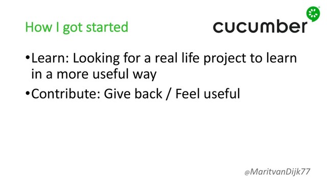How I got started
•Learn: Looking for a real life project to learn
in a more useful way
•Contribute: Give back / Feel useful
@MaritvanDijk77
