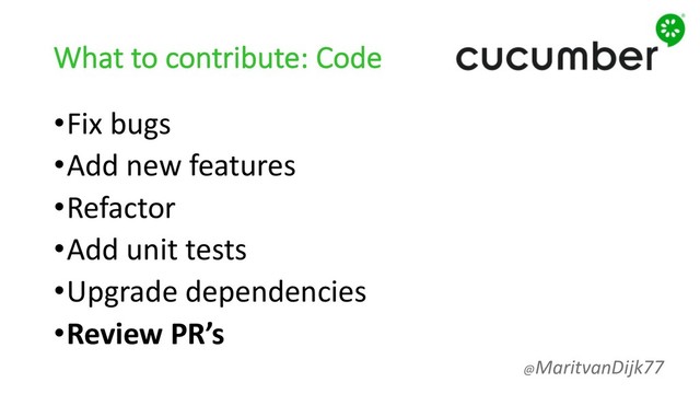 What to contribute: Code
•Fix bugs
•Add new features
•Refactor
•Add unit tests
•Upgrade dependencies
•Review PR’s
@MaritvanDijk77
