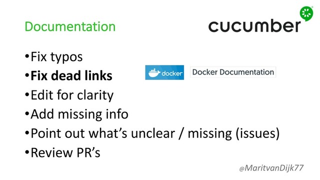 Documentation
•Fix typos
•Fix dead links
•Edit for clarity
•Add missing info
•Point out what’s unclear / missing (issues)
•Review PR’s
@MaritvanDijk77
