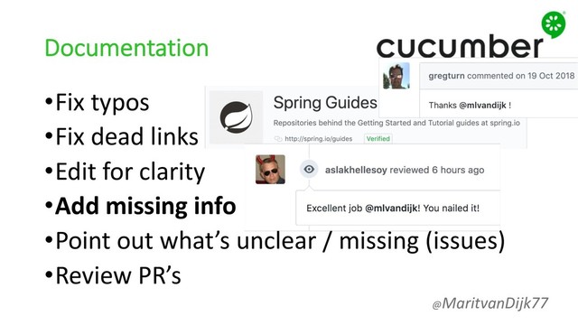 Documentation
•Fix typos
•Fix dead links
•Edit for clarity
•Add missing info
•Point out what’s unclear / missing (issues)
•Review PR’s
@MaritvanDijk77
