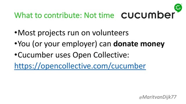 What to contribute: Not time
•Most projects run on volunteers
•You (or your employer) can donate money
•Cucumber uses Open Collective:
https://opencollective.com/cucumber
@MaritvanDijk77
