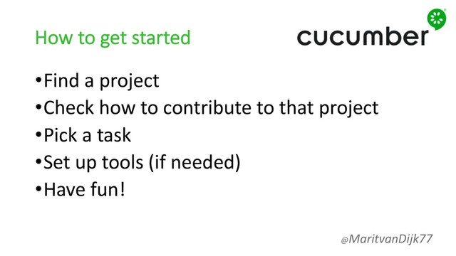 How to get started
•Find a project
•Check how to contribute to that project
•Pick a task
•Set up tools (if needed)
•Have fun!
@MaritvanDijk77
