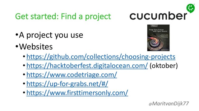 Get started: Find a project
•A project you use
•Websites
•https://github.com/collections/choosing-projects
•https://hacktoberfest.digitalocean.com/ (oktober)
•https://www.codetriage.com/
•https://up-for-grabs.net/#/
•https://www.firsttimersonly.com/
@MaritvanDijk77
