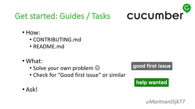 Get started: Guides / Tasks
• How:
• CONTRIBUTING.md
• README.md
• What:
• Solve your own problem J
• Check for “Good first issue” or similar
• Ask!
@MaritvanDijk77
