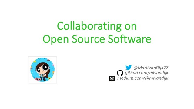 @MaritvanDijk77
github.com/mlvandijk
medium.com/@mlvandijk
Collaborating on
Open Source Software
