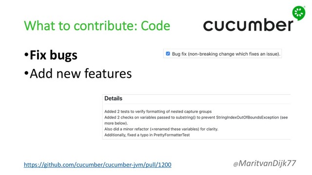 What to contribute: Code
•Fix bugs
•Add new features
https://github.com/cucumber/cucumber-jvm/pull/1200 @MaritvanDijk77
