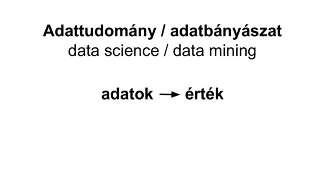 Adattudomány / adatbányászat
data science / data mining
adatok érték
