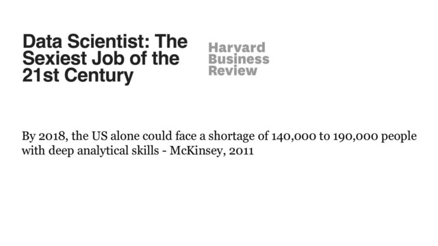 By 2018, the US alone could face a shortage of 140,000 to 190,000 people
with deep analytical skills - McKinsey, 2011
