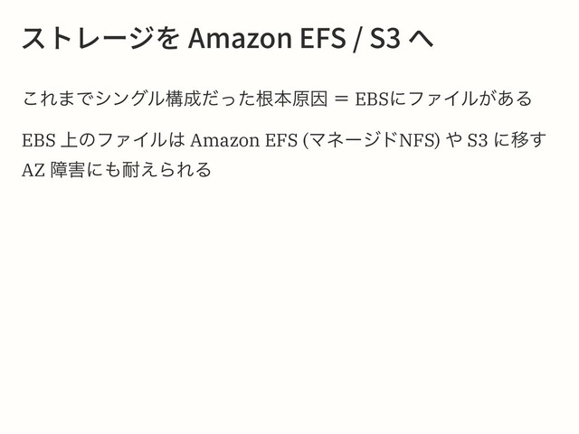 أزٖ٦آ׾"NB[PO&'44פ
͜Ε·Ͱγϯάϧߏ੒ͩͬͨࠜຊݪҼ ʹ EBSʹϑΝΠϧ͕͋Δ
EBS ্ͷϑΝΠϧ͸ Amazon EFS (ϚωʔδυNFS) ΍ S3 ʹҠ͢
AZ ো֐ʹ΋଱͑ΒΕΔ
