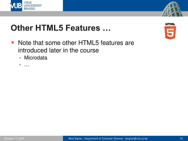 Beat Signer - Department of Computer Science - bsigner@vub.ac.be 51
October 17, 2023
Other HTML5 Features …
▪ Note that some other HTML5 features are
introduced later in the course
▪ Microdata
▪ …
