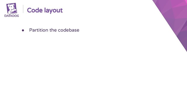 Code layout
● Partition the codebase
