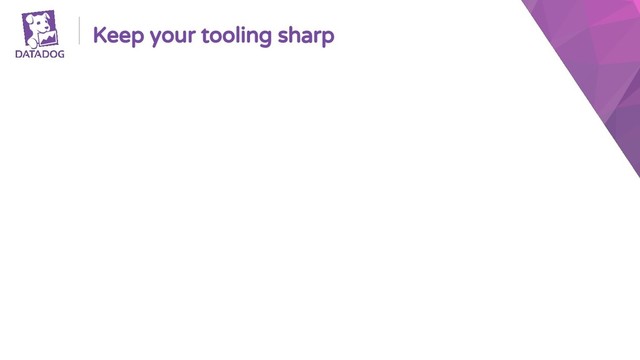 Keep your tooling sharp
