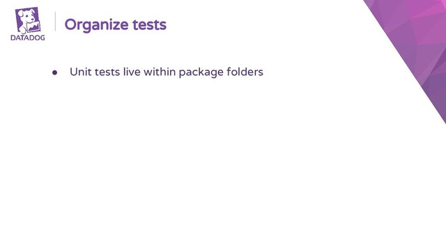 Organize tests
● Unit tests live within package folders
