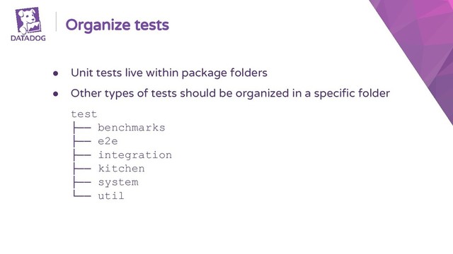 Organize tests
● Unit tests live within package folders
● Other types of tests should be organized in a specific folder
test
├── benchmarks
├── e2e
├── integration
├── kitchen
├── system
└── util
