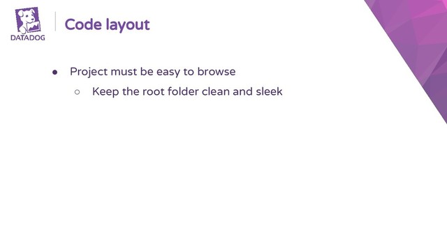 Code layout
● Project must be easy to browse
○ Keep the root folder clean and sleek
