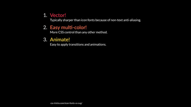 1. Vector! 
Typically sharper than icon fonts because of non-text anti-aliasing.
2. Easy mulE-color! 
More CSS control than any other method.
3. Animate! 
Easy to apply transitions and animations.
css-tricks.com/icon-fonts-vs-svg/
