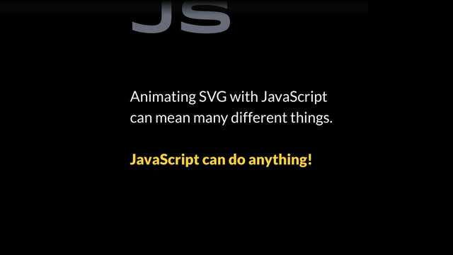 Animating SVG with JavaScript
can mean many different things.
JavaScript can do anything!
JS
