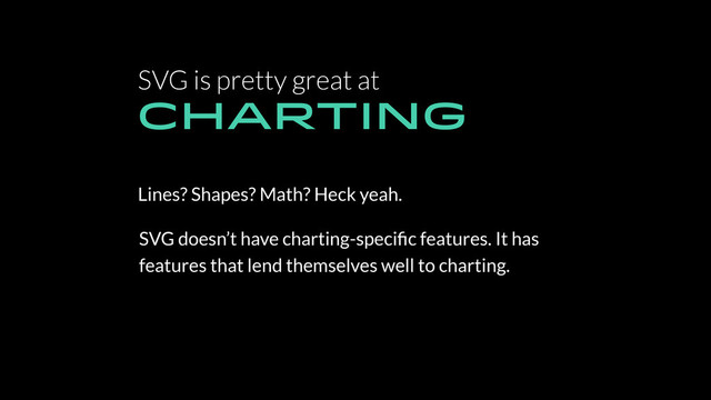 SVG is pretty great at
CHARTING
Lines? Shapes? Math? Heck yeah.
SVG doesn’t have charting-speciﬁc features. It has
features that lend themselves well to charting.
