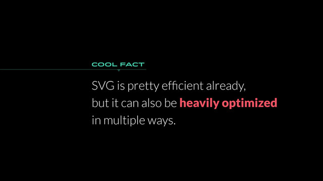 SVG is pretty efﬁcient already,
but it can also be heavily optimized
in multiple ways.
cool fact

