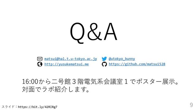 スライド：https://bit.ly/42RIRg7
9
Q&A
@utokyo_bunny
https://github.com/matsui528
matsui@hal.t.u-tokyo.ac.jp
http://yusukematsui.me
16:00から二号館３階電気系会議室１でポスター展示。
対面でラボ紹介します。
