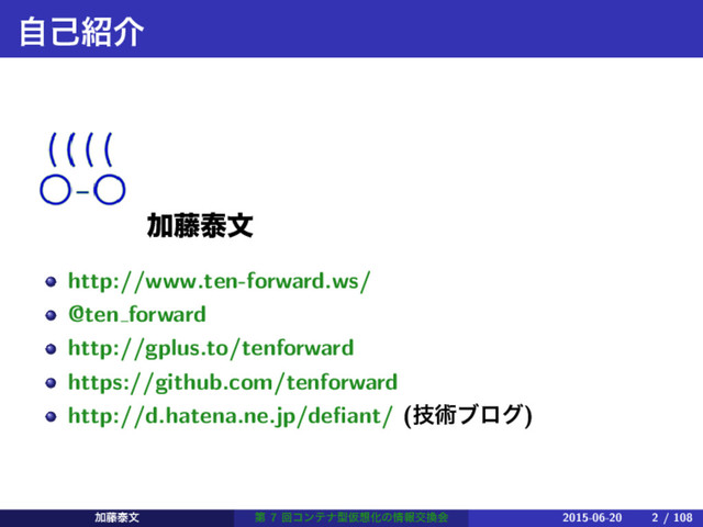 ࣗݾ঺հ
Ճ౻ହจ
http://www.ten-forward.ws/
@ten forward
http://gplus.to/tenforward
https://github.com/tenforward
http://d.hatena.ne.jp/deﬁant/ (ٕज़ϒϩά)
Ճ౻ହจ ୈ 7 ճίϯςφܕԾ૝Խͷ৘ใަ׵ձ 2015-06-20 2 / 108
