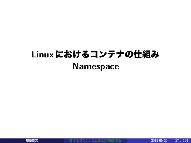 Linuxʹ͓͚Δίϯςφͷ࢓૊Έ
Namespace
Ճ౻ହจ ୈ 7 ճίϯςφܕԾ૝Խͷ৘ใަ׵ձ 2015-06-20 17 / 108

