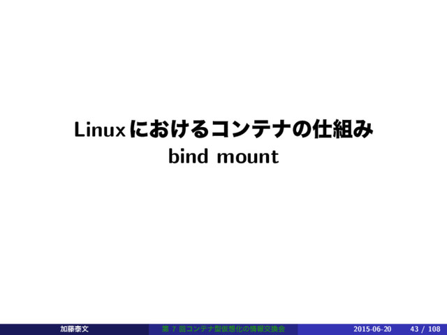 Linuxʹ͓͚Δίϯςφͷ࢓૊Έ
bind mount
Ճ౻ହจ ୈ 7 ճίϯςφܕԾ૝Խͷ৘ใަ׵ձ 2015-06-20 43 / 108

