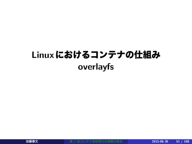 Linuxʹ͓͚Δίϯςφͷ࢓૊Έ
overlayfs
Ճ౻ହจ ୈ 7 ճίϯςφܕԾ૝Խͷ৘ใަ׵ձ 2015-06-20 51 / 108
