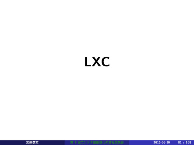LXC
Ճ౻ହจ ୈ 7 ճίϯςφܕԾ૝Խͷ৘ใަ׵ձ 2015-06-20 81 / 108
