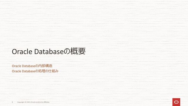 Copyright © 2023, Oracle and/or its affiliates
3
Oracle Databaseの概要
Oracle Databaseの内部構造
Oracle Databaseの処理の仕組み
