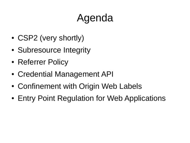 Agenda
●
CSP2 (very shortly)
●
Subresource Integrity
●
Referrer Policy
●
Credential Management API
●
Confinement with Origin Web Labels
●
Entry Point Regulation for Web Applications
