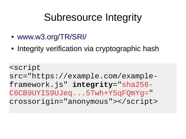 Subresource Integrity
●
www.w3.org/TR/SRI/
●
Integrity verification via cryptographic hash

