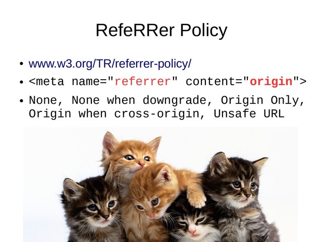 RefeRRer Policy
●
www.w3.org/TR/referrer-policy/
●

●
None, None when downgrade, Origin Only,
Origin when cross-origin, Unsafe URL
