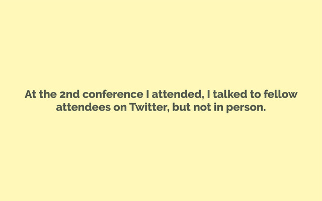At the 2nd conference I attended, I talked to fellow
attendees on Twitter, but not in person.
