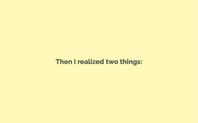 Then I realized two things:
