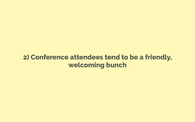 2) Conference attendees tend to be a friendly,
welcoming bunch
