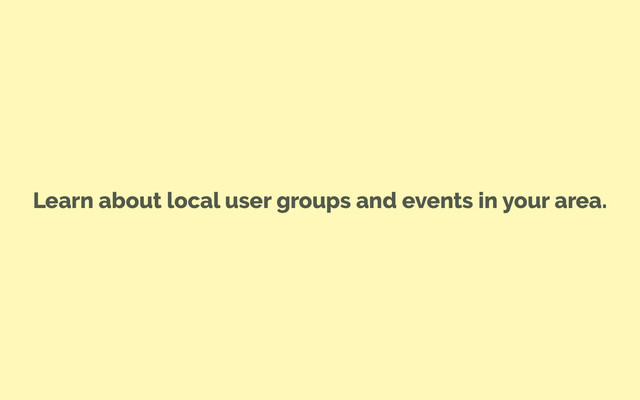 Learn about local user groups and events in your area.
