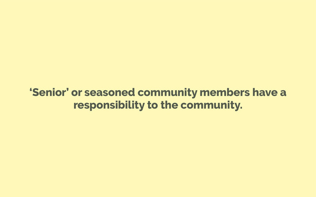 ‘Senior’ or seasoned community members have a
responsibility to the community.
