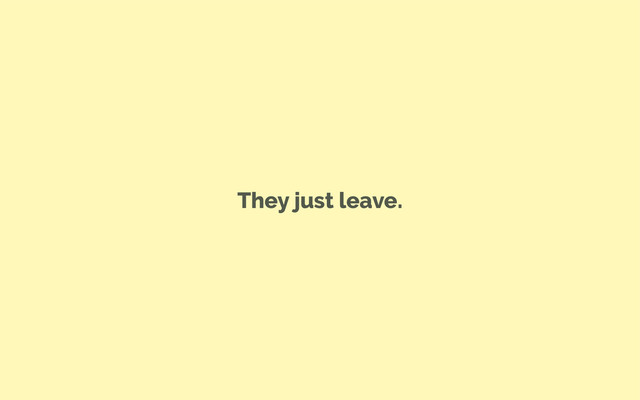 They just leave.
