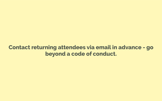 Contact returning attendees via email in advance - go
beyond a code of conduct.
