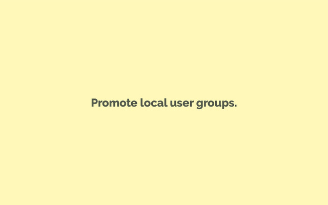 Promote local user groups.
