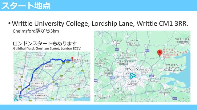 スタート地点
•Writtle University College, Lordship Lane, Writtle CM1 3RR.
Guildhall Yard, Gresham Street, London EC2V.
Chelmsford駅から3km
ロンドンスタートもあります
