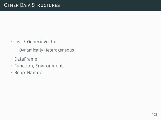Other Data Structures
• List / GenericVector
• Dynamically Heterogeneous
• DataFrame
• Function, Environment
• Rcpp::Named
102
