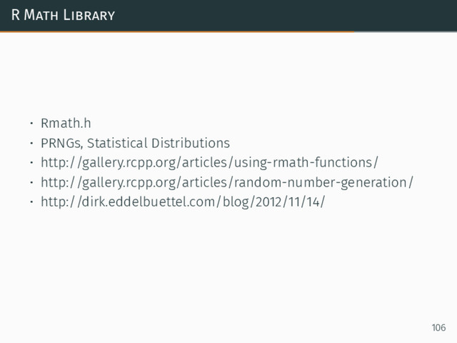 R Math Library
• Rmath.h
• PRNGs, Statistical Distributions
• http://gallery.rcpp.org/articles/using-rmath-functions/
• http://gallery.rcpp.org/articles/random-number-generation/
• http://dirk.eddelbuettel.com/blog/2012/11/14/
106
