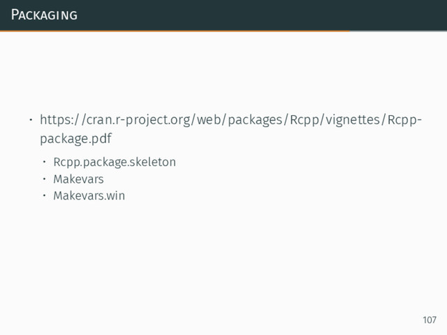 Packaging
• https://cran.r-project.org/web/packages/Rcpp/vignettes/Rcpp-
package.pdf
• Rcpp.package.skeleton
• Makevars
• Makevars.win
107

