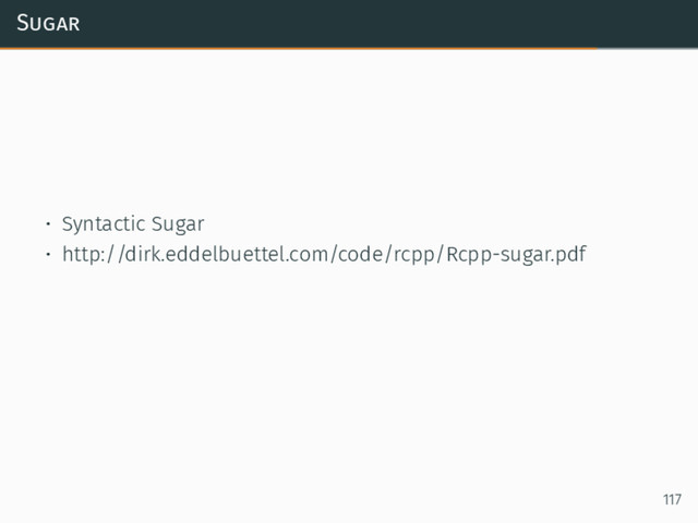 Sugar
• Syntactic Sugar
• http://dirk.eddelbuettel.com/code/rcpp/Rcpp-sugar.pdf
117
