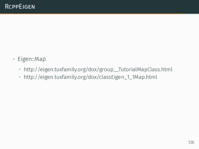 RcppEigen
• Eigen::Map
• http://eigen.tuxfamily.org/dox/group__TutorialMapClass.html
• http://eigen.tuxfamily.org/dox/classEigen_1_1Map.html
126
