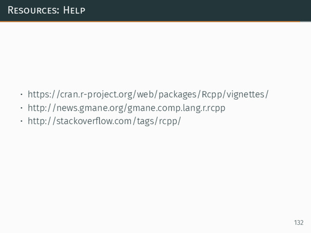 Resources: Help
• https://cran.r-project.org/web/packages/Rcpp/vignettes/
• http://news.gmane.org/gmane.comp.lang.r.rcpp
• http://stackoverﬂow.com/tags/rcpp/
132
