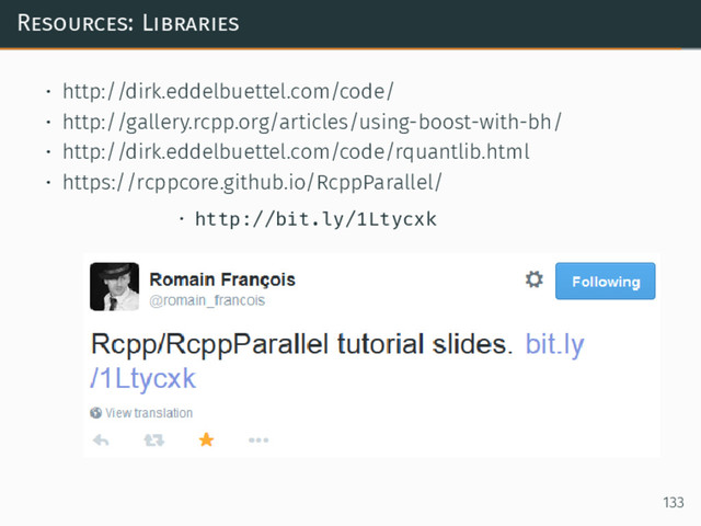 Resources: Libraries
• http://dirk.eddelbuettel.com/code/
• http://gallery.rcpp.org/articles/using-boost-with-bh/
• http://dirk.eddelbuettel.com/code/rquantlib.html
• https://rcppcore.github.io/RcppParallel/
• http://bit.ly/1Ltycxk
133
