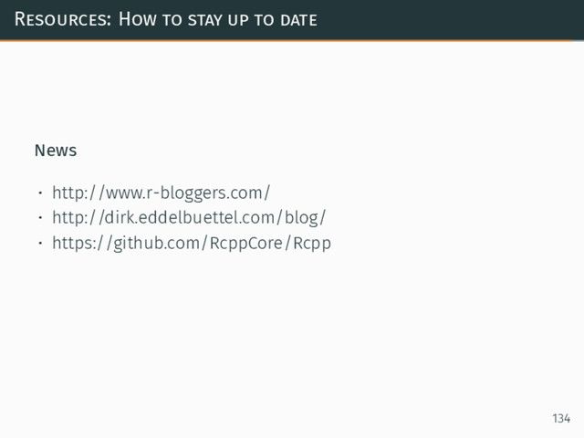 Resources: How to stay up to date
News
• http://www.r-bloggers.com/
• http://dirk.eddelbuettel.com/blog/
• https://github.com/RcppCore/Rcpp
134
